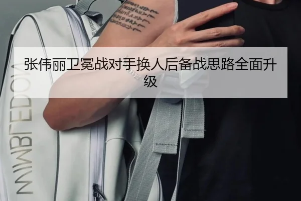 张伟丽卫冕战对手换人后备战思路全面升级